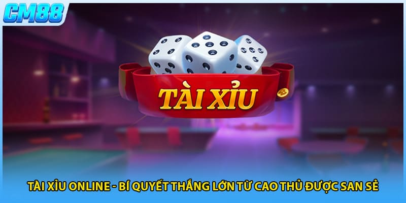 Tài Xỉu Online - Bí Quyết Thắng Lớn Từ Cao Thủ Được San Sẻ