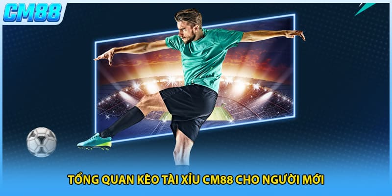 Tổng quan kèo tài xỉu CM88 cho người mới